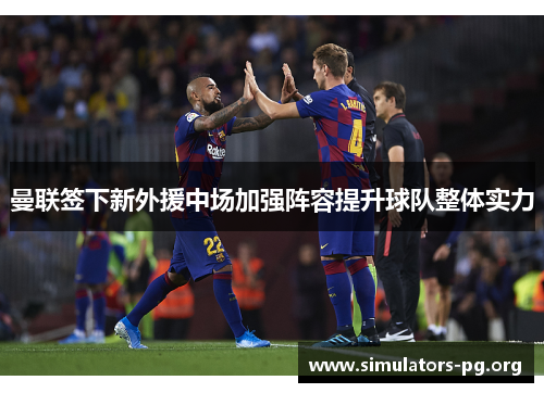 曼联签下新外援中场加强阵容提升球队整体实力