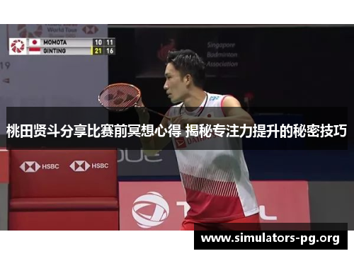 桃田贤斗分享比赛前冥想心得 揭秘专注力提升的秘密技巧