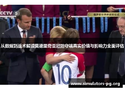 从数据到战术解读莫德里奇亚冠防守端真实价值与影响力全面评估