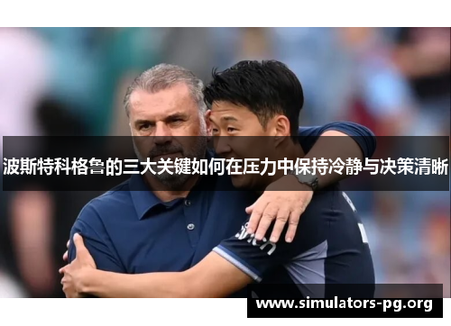 波斯特科格鲁的三大关键如何在压力中保持冷静与决策清晰