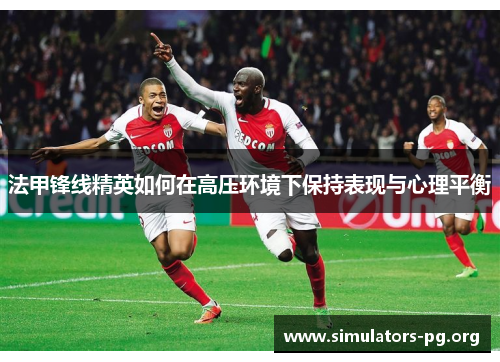 法甲锋线精英如何在高压环境下保持表现与心理平衡