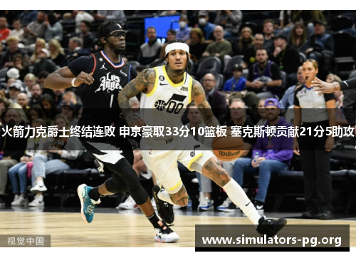 火箭力克爵士终结连败 申京豪取33分10篮板 塞克斯顿贡献21分5助攻