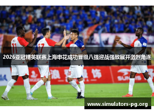 2026亚冠精英联赛上海申花成功晋级八强迎战强敌展开激烈角逐