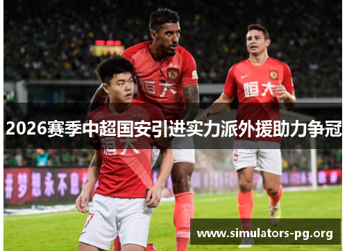 2026赛季中超国安引进实力派外援助力争冠