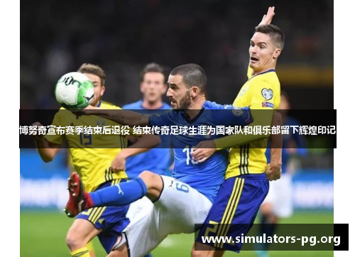 博努奇宣布赛季结束后退役 结束传奇足球生涯为国家队和俱乐部留下辉煌印记